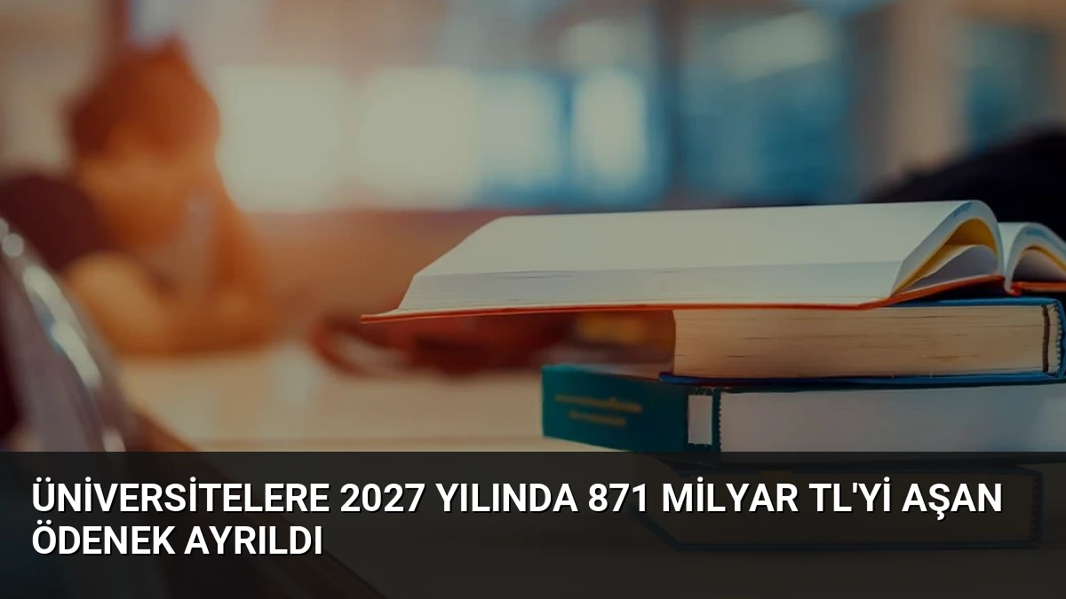 Üniversitelere 2027 Yılında 871 Milyar TL’yi Aşan Ödenek Ayrıldı