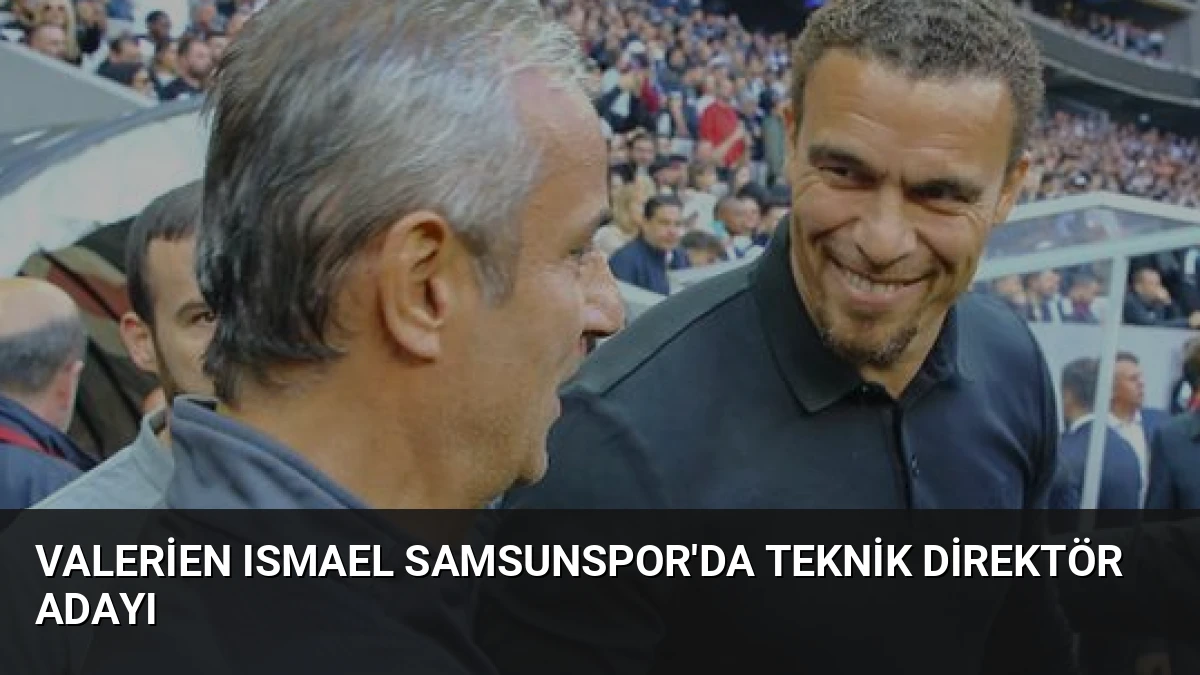 Valerien Ismael Samsunspor’da Teknik Direktör Adayı