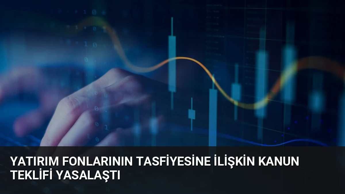Yatırım Fonlarının Tasfiyesine İlişkin Kanun Teklifi Yasalaştı